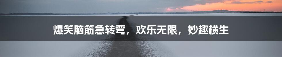 爆笑脑筋急转弯,欢乐无限,妙趣横生