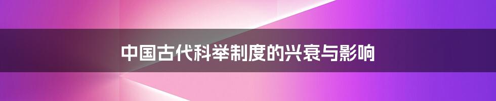 中国古代科举制度的兴衰与影响