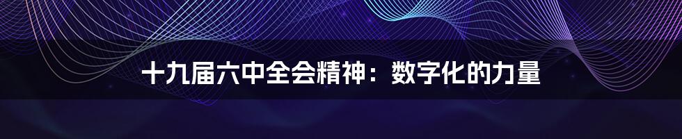 十九届六中全会精神:数字化的力量
