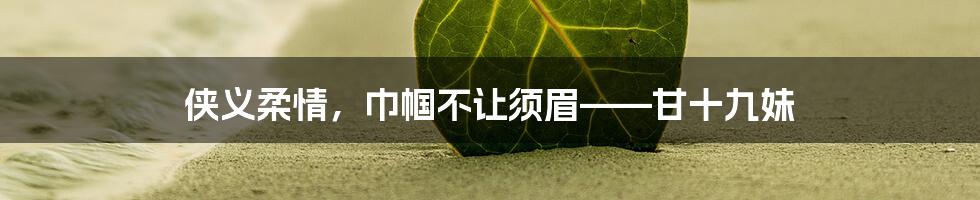 侠义柔情,巾帼不让须眉——甘十九妹
