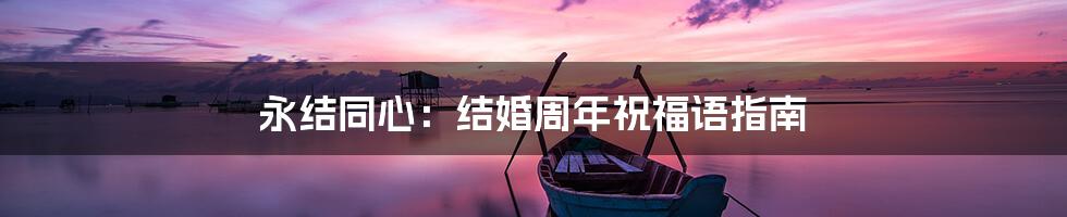 永结同心：结婚周年祝福语指南