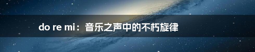 do re mi:音乐之声中的不朽旋律