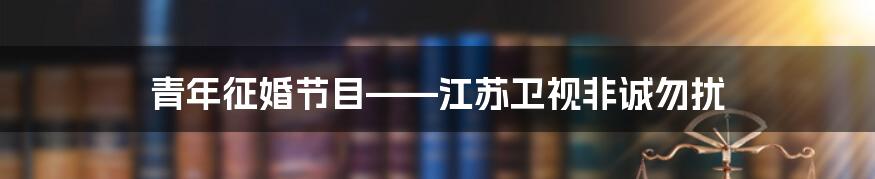 青年征婚节目——江苏卫视非诚勿扰