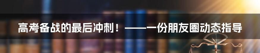 高考备战的最后冲刺！——一份朋友圈动态指导
