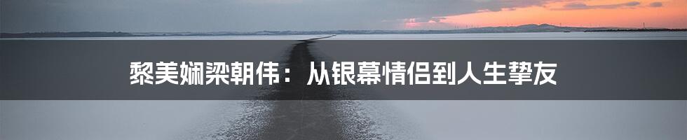 黎美娴梁朝伟：从银幕情侣到人生挚友