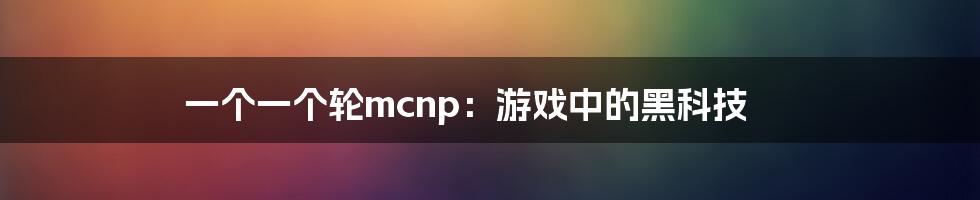 一个一个轮mcnp：游戏中的黑科技