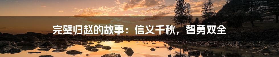 完璧归赵的故事：信义千秋，智勇双全