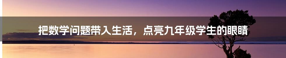 把数学问题带入生活，点亮九年级学生的眼睛