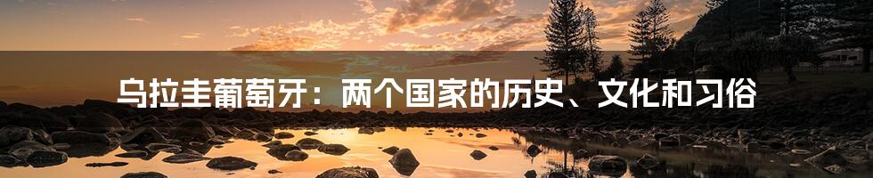 乌拉圭葡萄牙：两个国家的历史、文化和习俗