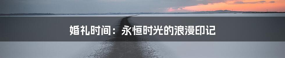 婚礼时间：永恒时光的浪漫印记