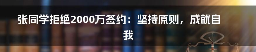 张同学拒绝2000万签约：坚持原则，成就自我