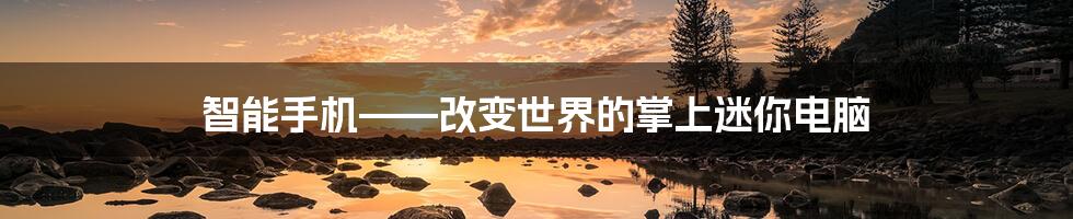 智能手机——改变世界的掌上迷你电脑