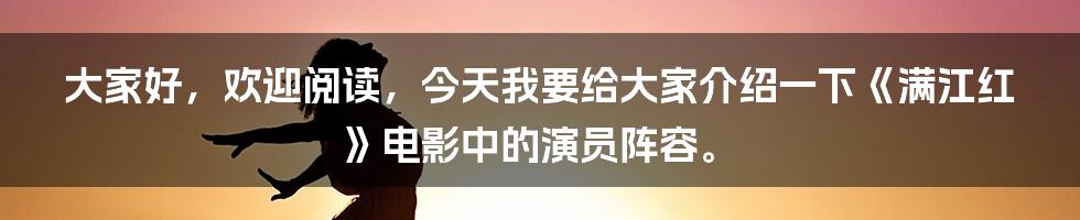 大家好，欢迎阅读，今天我要给大家介绍一下《满江红》电影中的演员阵容。