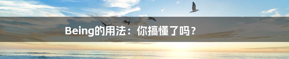 Being的用法:你搞懂了吗?