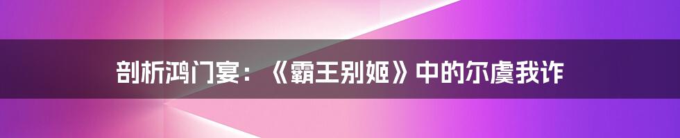 剖析鸿门宴:《霸王别姬》中的尔虞我诈