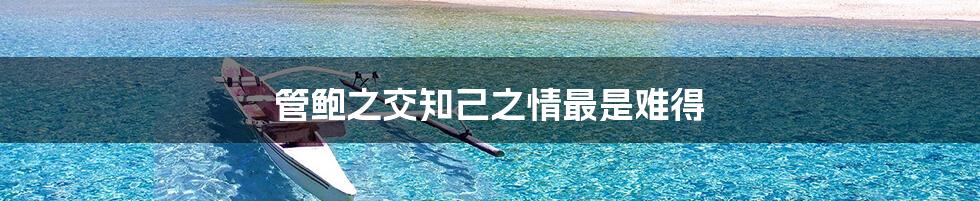 管鲍之交知己之情最是难得