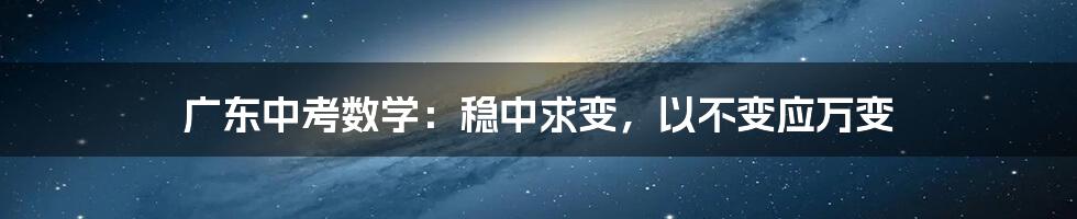 广东中考数学:稳中求变,以不变应万变