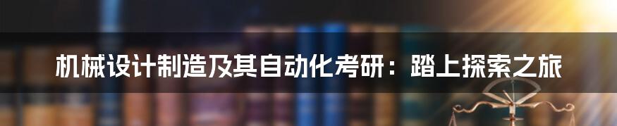 机械设计制造及其自动化考研:踏上探索之旅