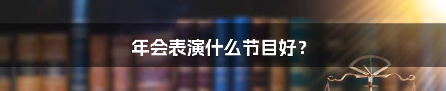 年会表演什么节目好？