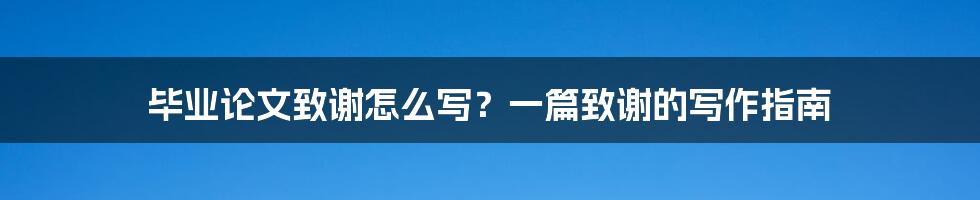毕业论文致谢怎么写?一篇致谢的写作指南