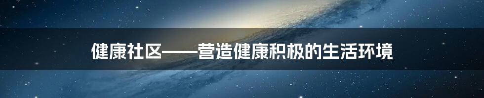 健康社区——营造健康积极的生活环境