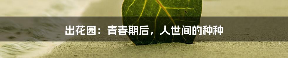 出花园：青春期后，人世间的种种