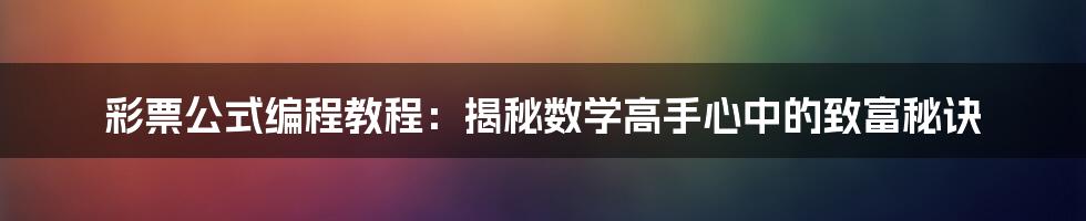 彩票公式编程教程：揭秘数学高手心中的致富秘诀