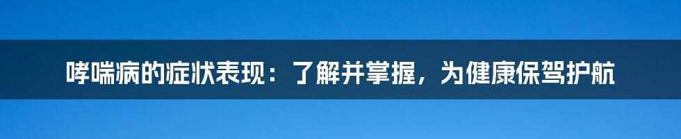 哮喘病的症状表现：了解并掌握，为健康保驾护航