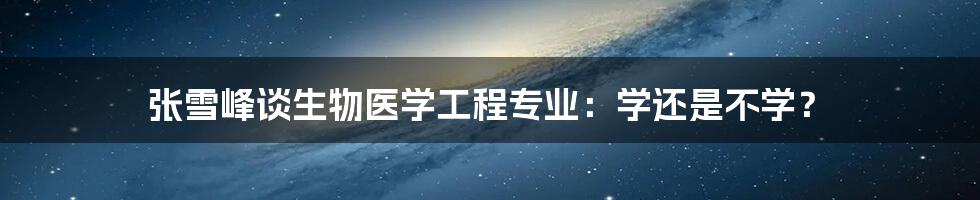 张雪峰谈生物医学工程专业：学还是不学？