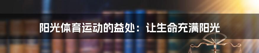 阳光体育运动的益处：让生命充满阳光