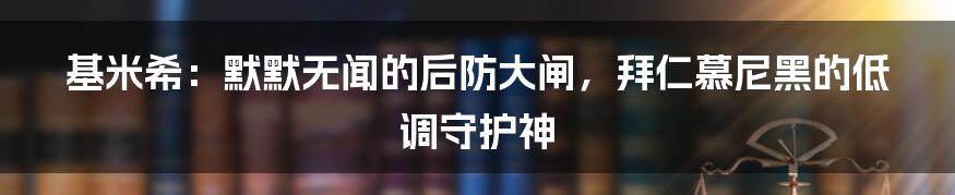 基米希:默默无闻的后防大闸,拜仁慕尼黑的低调守护神