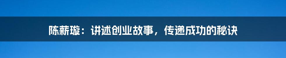 陈薪璇:讲述创业故事,传递成功的秘诀