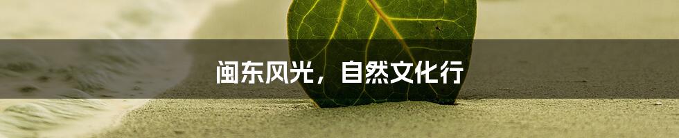 闽东风光,自然文化行