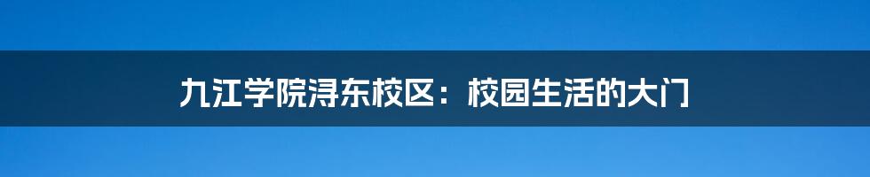 九江学院浔东校区:校园生活的大门