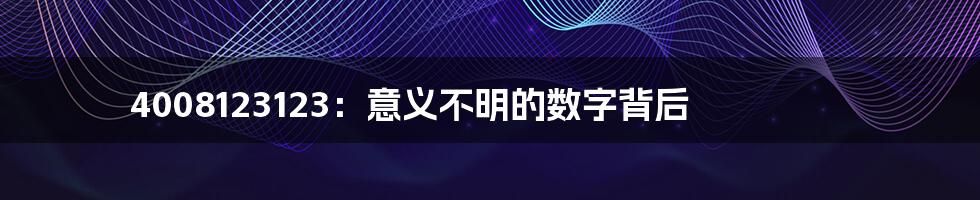 4008123123:意义不明的数字背后
