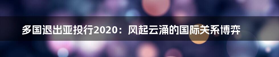 多国退出亚投行2020：风起云涌的国际关系博弈