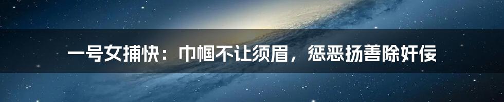 一号女捕快:巾帼不让须眉,惩恶扬善除奸佞