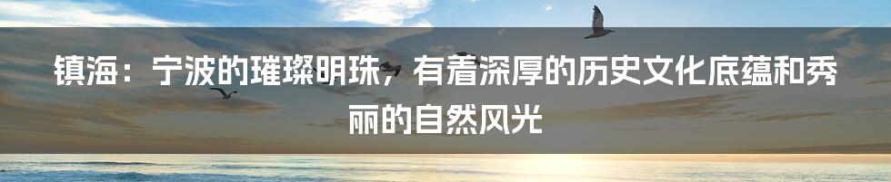 镇海：宁波的璀璨明珠，有着深厚的历史文化底蕴和秀丽的自然风光