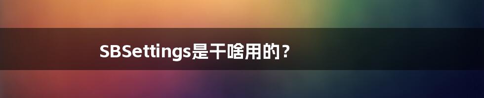 SBSettings是干啥用的?