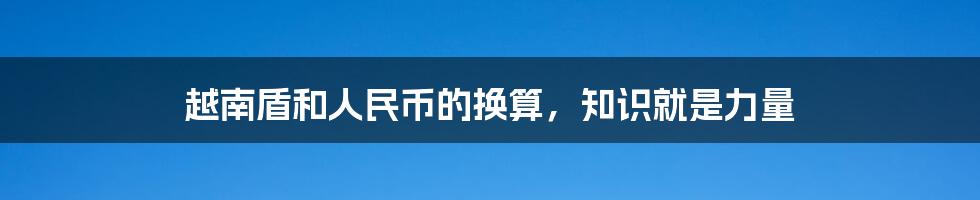 越南盾和人民币的换算,知识就是力量