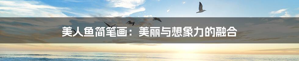 美人鱼简笔画:美丽与想象力的融合