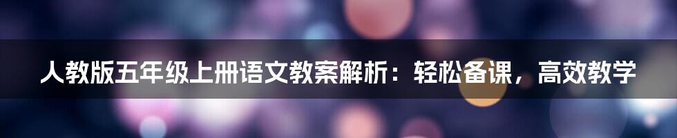 人教版五年级上册语文教案解析:轻松备课,高效教学
