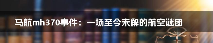 马航mh370事件:一场至今未解的航空谜团