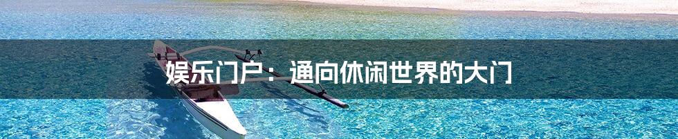 娱乐门户：通向休闲世界的大门