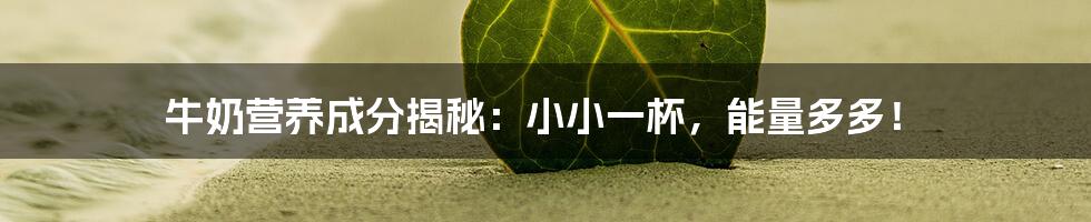 牛奶营养成分揭秘:小小一杯,能量多多!