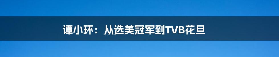 谭小环:从选美冠军到TVB花旦