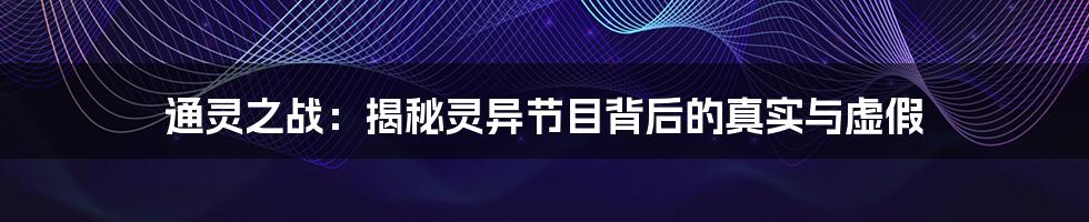 通灵之战：揭秘灵异节目背后的真实与虚假