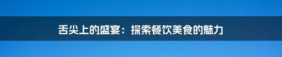 舌尖上的盛宴：探索餐饮美食的魅力