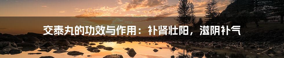 交泰丸的功效与作用:补肾壮阳,滋阴补气