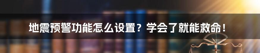 地震预警功能怎么设置?学会了就能救命!
